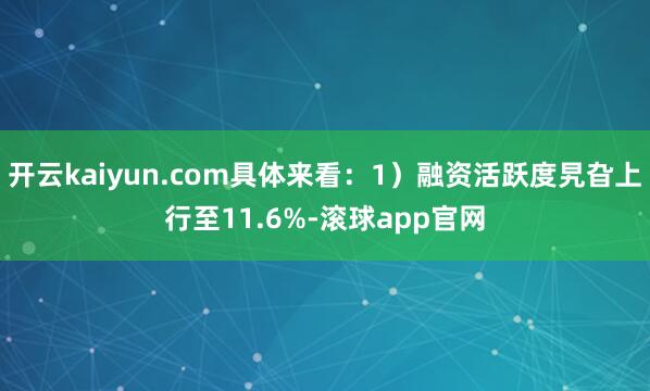 开云kaiyun.com具体来看：1）融资活跃度旯旮上行至11.6%-滚球app官网