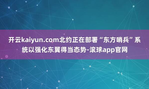 开云kaiyun.com北约正在部署“东方哨兵”系统以强化东翼得当态势-滚球app官网
