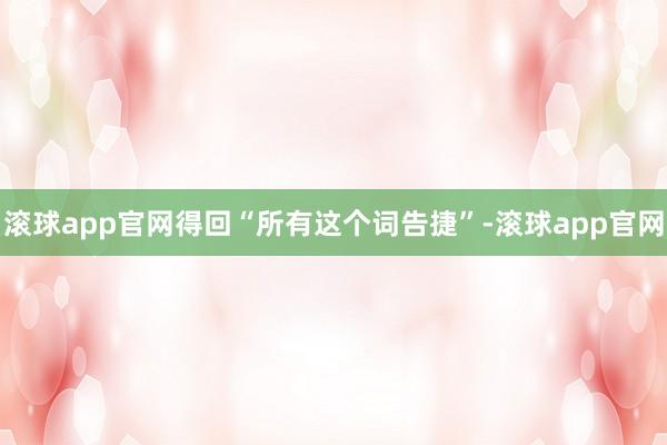 滚球app官网得回“所有这个词告捷”-滚球app官网