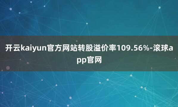 开云kaiyun官方网站转股溢价率109.56%-滚球app官网