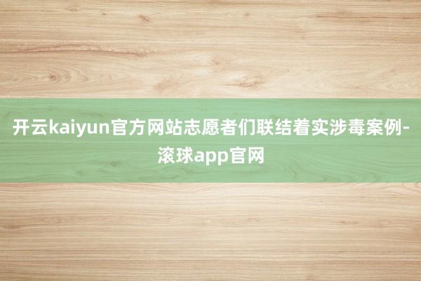 开云kaiyun官方网站志愿者们联结着实涉毒案例-滚球app官网