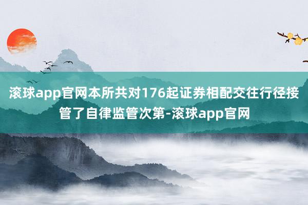 滚球app官网本所共对176起证券相配交往行径接管了自律监管次第-滚球app官网