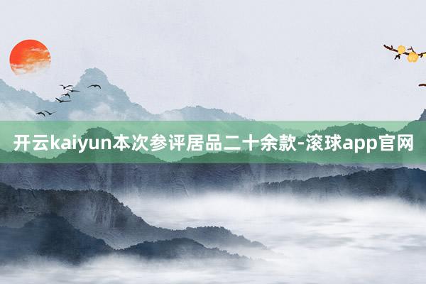 开云kaiyun本次参评居品二十余款-滚球app官网