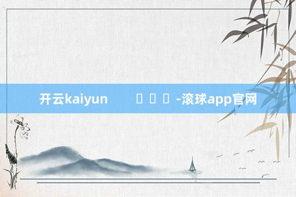 开云kaiyun        			-滚球app官网