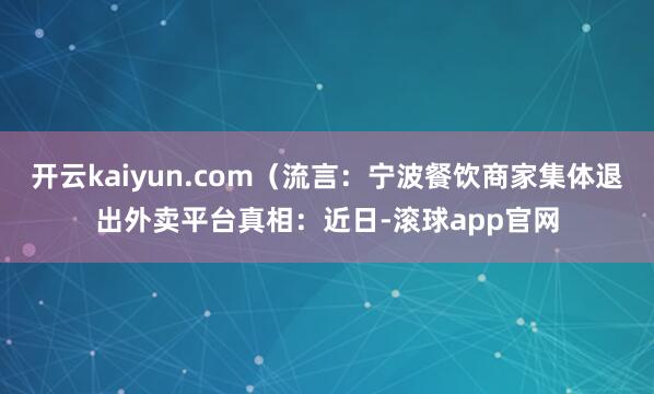 开云kaiyun.com（流言：宁波餐饮商家集体退出外卖平台真相：近日-滚球app官网